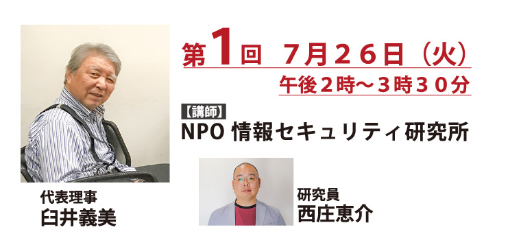第1回 2022年7月26日 講師：NPO情報セキュリティ研究所 代表理事 臼井義美、研究員 西庄 恵介