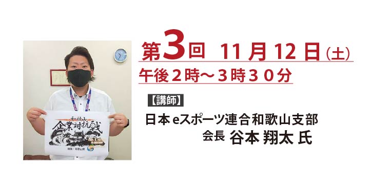 第3回 2022年11月12日 講師：日本eスポーツ連合和歌山支部 会長 谷本翔太 氏